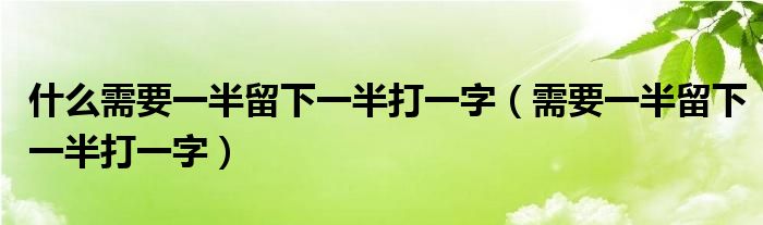 什么需要一半留下一半打一字（需要一半留下一半打一字）