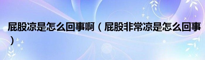 屁股凉是怎么回事啊（屁股非常凉是怎么回事）