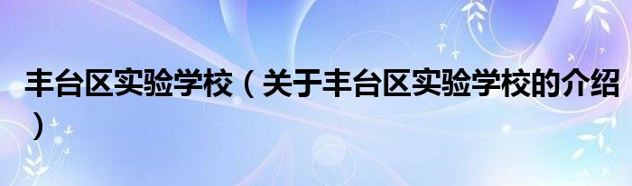 丰台区实验学校（关于丰台区实验学校的介绍）