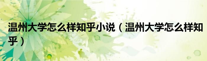 温州大学怎么样知乎小说（温州大学怎么样知乎）