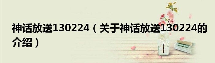 神话放送130224（关于神话放送130224的介绍）