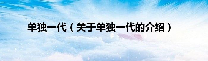单独一代（关于单独一代的介绍）