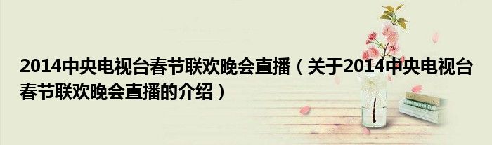2014中央电视台春节联欢晚会直播（关于2014中央电视台春节联欢晚会直播的介绍）