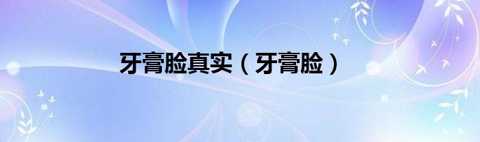牙膏脸真实（牙膏脸）