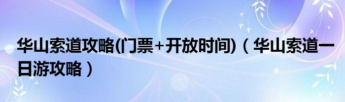 华山索道攻略(门票+开放时间)（华山索道一日游攻略）