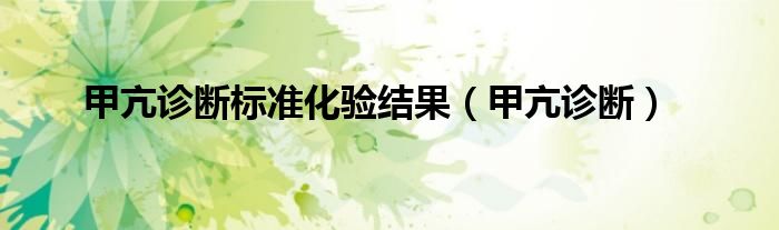 甲亢诊断标准化验结果（甲亢诊断）