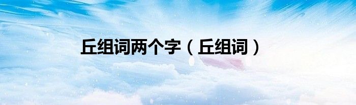 丘组词两个字（丘组词）