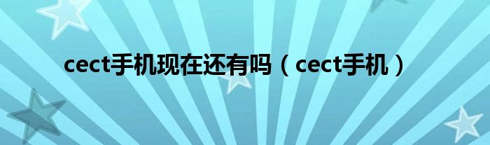 cect手机现在还有吗（cect手机）