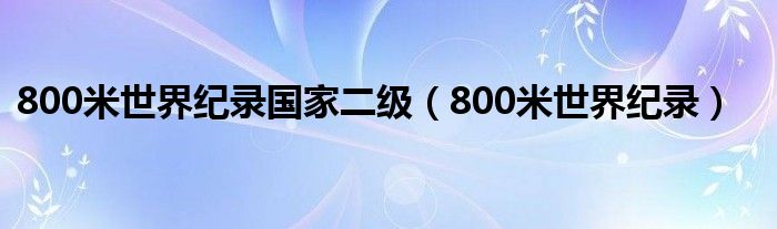 800米世界纪录国家二级（800米世界纪录）