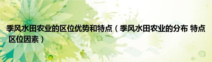季风水田农业的区位优势和特点（季风水田农业的分布 特点 区位因素）