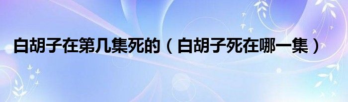 白胡子在第几集死的（白胡子死在哪一集）