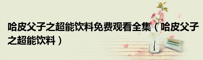 哈皮父子之超能饮料免费观看全集（哈皮父子之超能饮料）