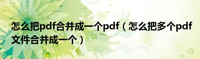 怎么把pdf合并成一个pdf（怎么把多个pdf文件合并成一个）