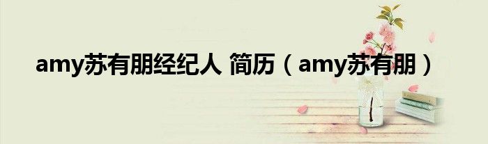 amy苏有朋经纪人 简历（amy苏有朋）