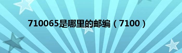 710065是哪里的邮编（7100）