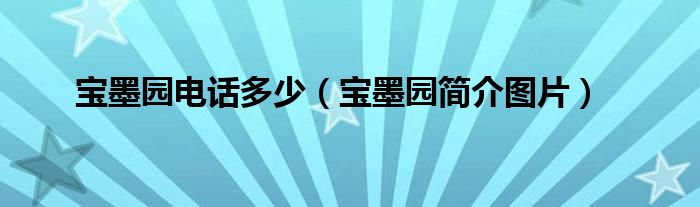 宝墨园电话多少（宝墨园简介图片）