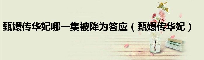 甄嬛传华妃哪一集被降为答应（甄嬛传华妃）