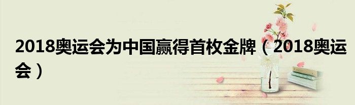2018奥运会为中国赢得首枚金牌（2018奥运会）