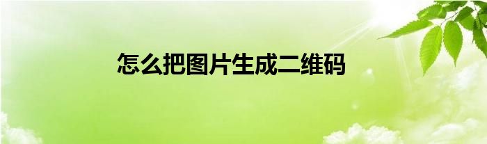 怎么把图片生成二维码
