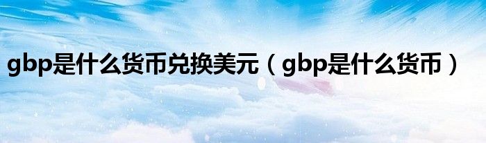 gbp是什么货币兑换美元（gbp是什么货币）