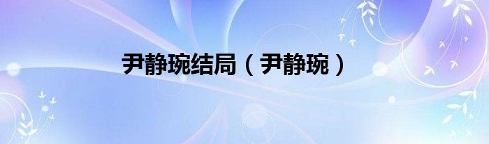 尹静琬结局（尹静琬）
