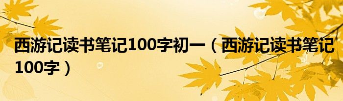 西游记读书笔记100字初一（西游记读书笔记100字）