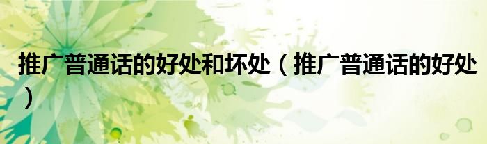 推广普通话的好处和坏处（推广普通话的好处）