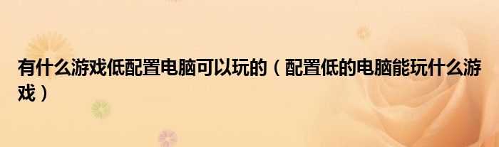 有什么游戏低配置电脑可以玩的（配置低的电脑能玩什么游戏）