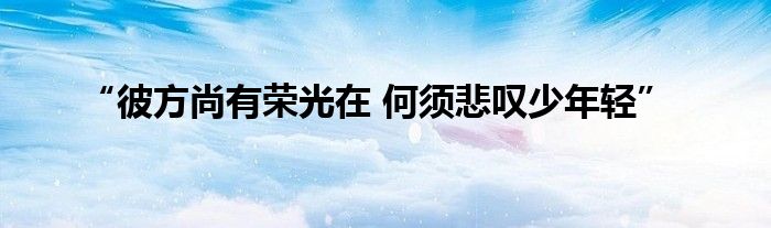 “彼方尚有荣光在 何须悲叹少年轻”