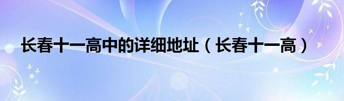 长春十一高中的详细地址（长春十一高）