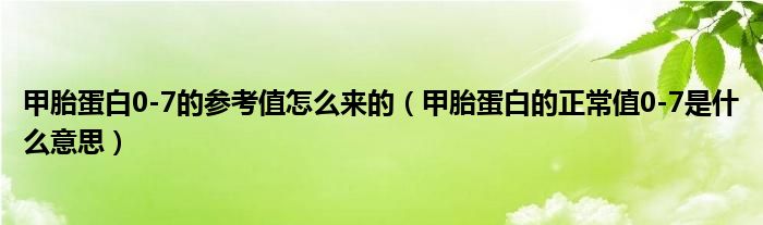 甲胎蛋白0-7的参考值怎么来的（甲胎蛋白的正常值0-7是什么意思）