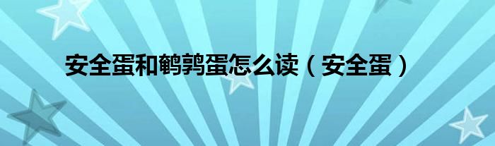安全蛋和鹌鹑蛋怎么读（安全蛋）