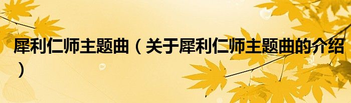 犀利仁师主题曲（关于犀利仁师主题曲的介绍）