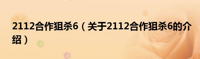 2112合作狙杀6（关于2112合作狙杀6的介绍）