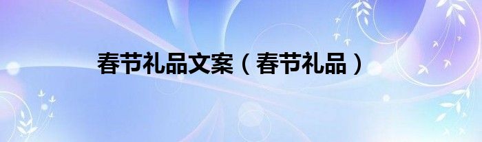 春节礼品文案（春节礼品）
