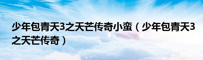 少年包青天3之天芒传奇小蛮（少年包青天3之天芒传奇）