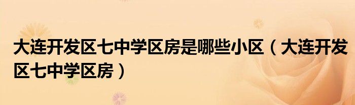 大连开发区七中学区房是哪些小区（大连开发区七中学区房）