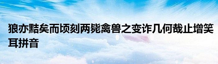 狼亦黠矣而顷刻两毙禽兽之变诈几何哉止增笑耳拼音