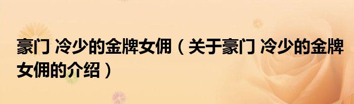 豪门 冷少的金牌女佣（关于豪门 冷少的金牌女佣的介绍）