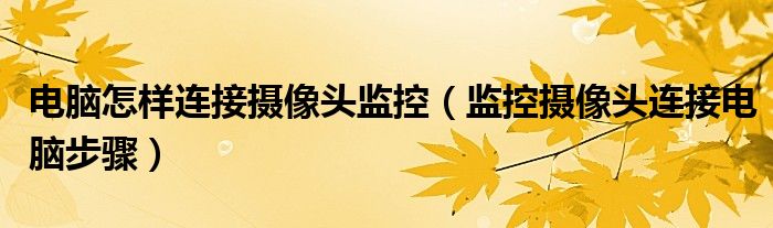 电脑怎样连接摄像头监控（监控摄像头连接电脑步骤）