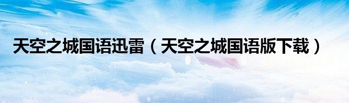 天空之城国语迅雷（天空之城国语版下载）