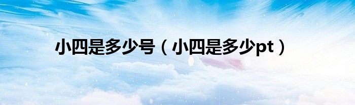 小四是多少号（小四是多少pt）
