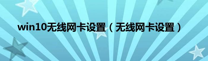 win10无线网卡设置（无线网卡设置）