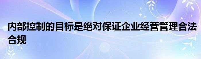内部控制的目标是绝对保证企业经营管理合法合规