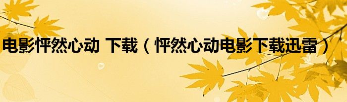 电影怦然心动 下载（怦然心动电影下载迅雷）