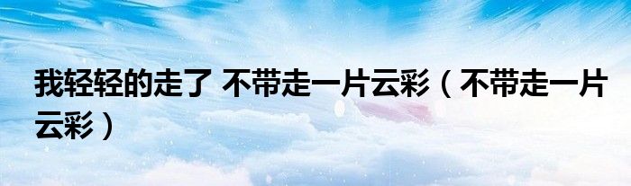 我轻轻的走了 不带走一片云彩（不带走一片云彩）