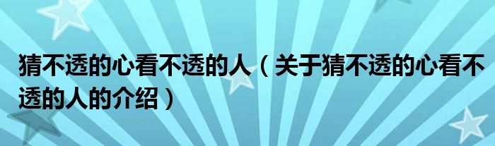 猜不透的心看不透的人（关于猜不透的心看不透的人的介绍）