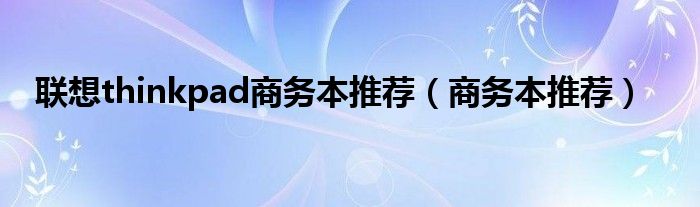 联想thinkpad商务本推荐（商务本推荐）