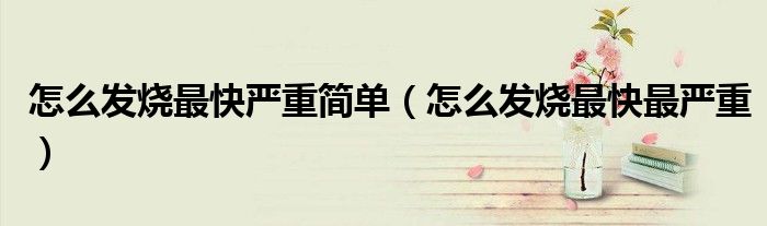 怎么发烧最快严重简单（怎么发烧最快最严重）