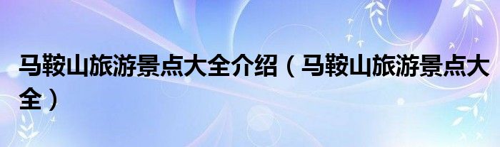 马鞍山旅游景点大全介绍（马鞍山旅游景点大全）